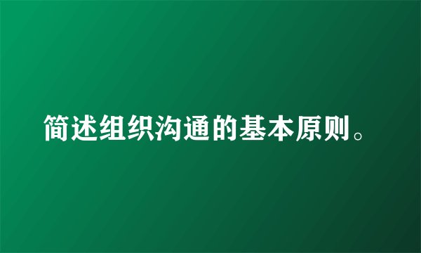简述组织沟通的基本原则。