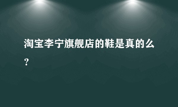 淘宝李宁旗舰店的鞋是真的么？