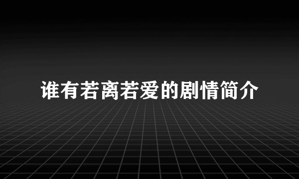 谁有若离若爱的剧情简介