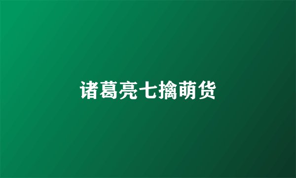 诸葛亮七擒萌货