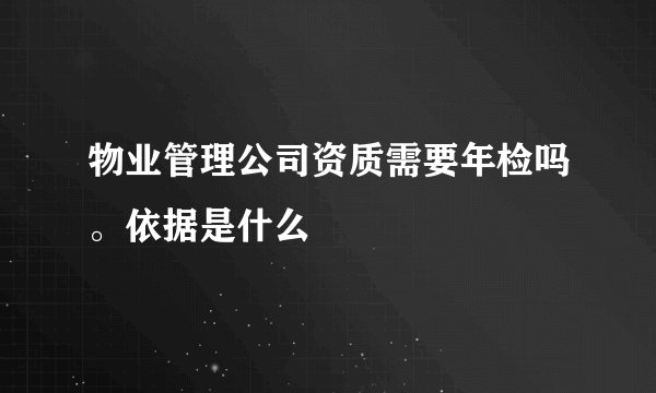 物业管理公司资质需要年检吗。依据是什么