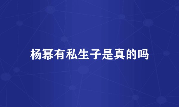 杨幂有私生子是真的吗