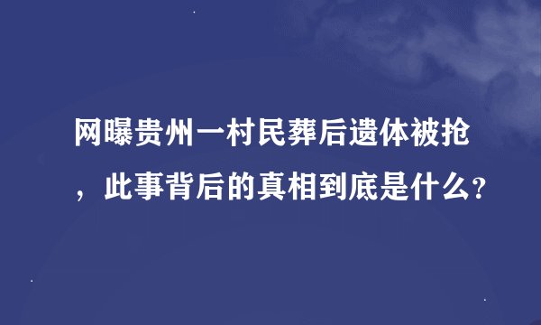 网曝贵州一村民葬后遗体被抢，此事背后的真相到底是什么？