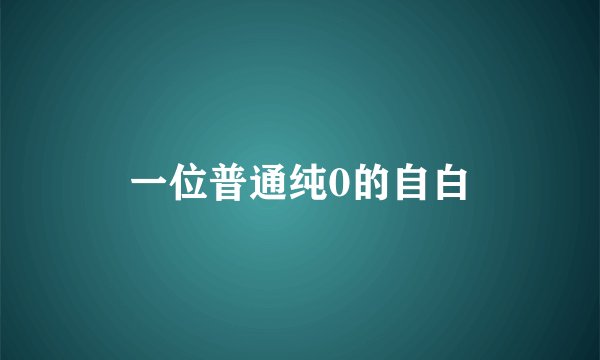 一位普通纯0的自白