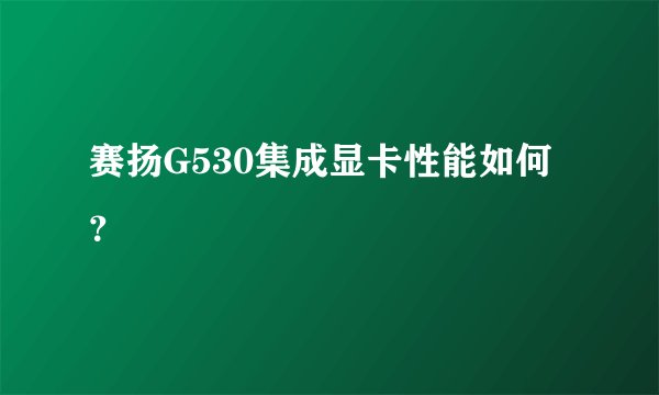 赛扬G530集成显卡性能如何？