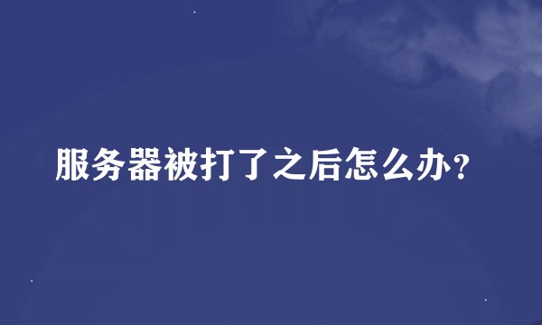 服务器被打了之后怎么办？