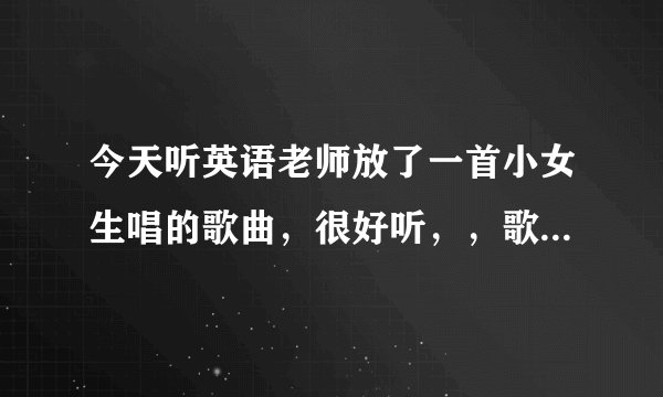 今天听英语老师放了一首小女生唱的歌曲,很好听,,歌词里唱了好几次“十七岁”,哪位知道,告诉一下,谢