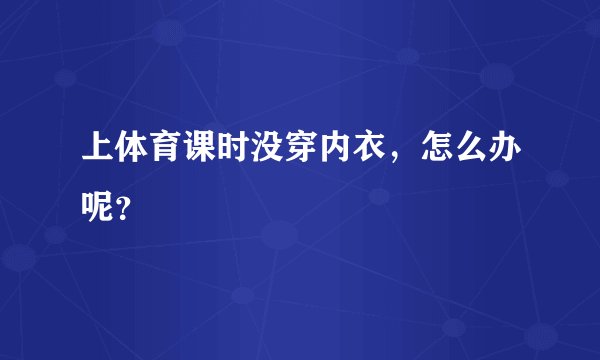 上体育课时没穿内衣，怎么办呢？