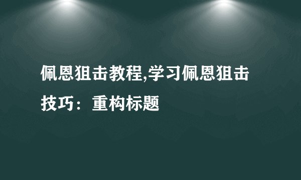 佩恩狙击教程,学习佩恩狙击技巧：重构标题
