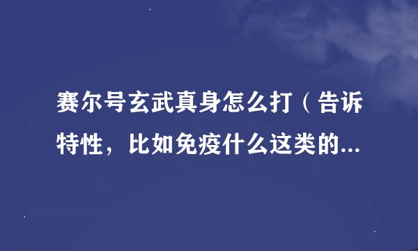赛尔号玄武真身怎么打（告诉特性，比如免疫什么这类的，是状态还是寄生等等）