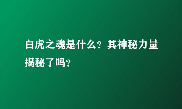 白虎之魂是什么？其神秘力量揭秘了吗？