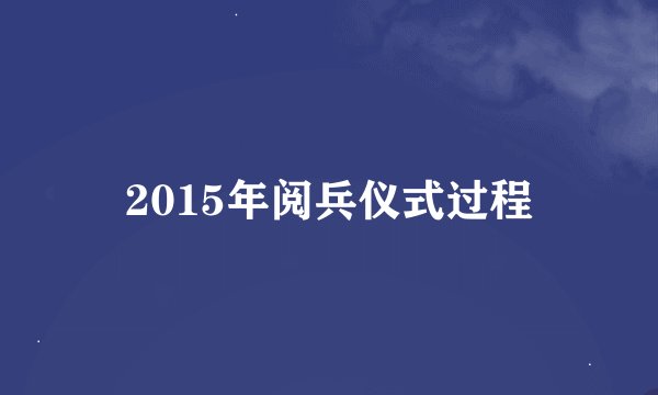 2015年阅兵仪式过程