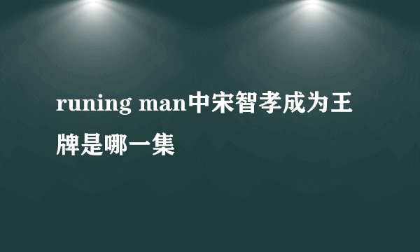 runing man中宋智孝成为王牌是哪一集