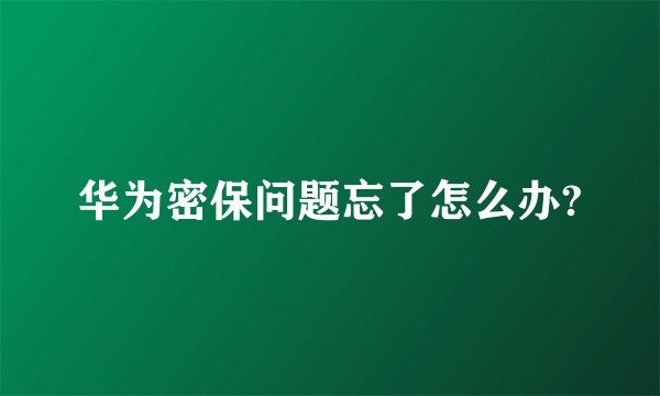 华为密保问题忘了怎么办?