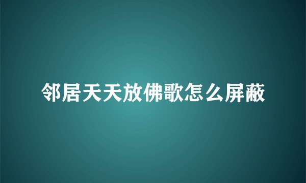邻居天天放佛歌怎么屏蔽
