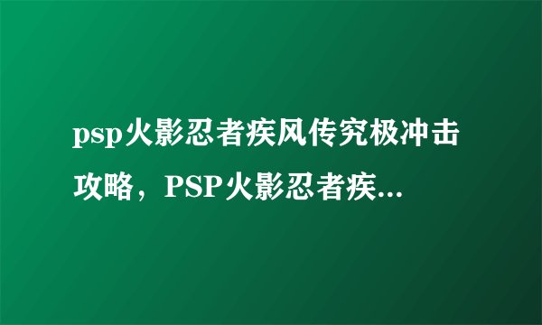 psp火影忍者疾风传究极冲击攻略，PSP火影忍者疾风传攻略大全