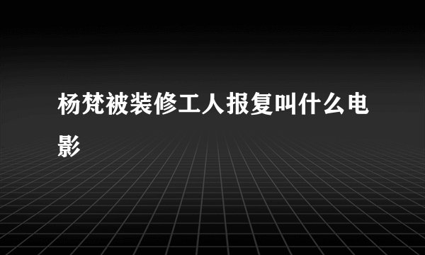 杨梵被装修工人报复叫什么电影