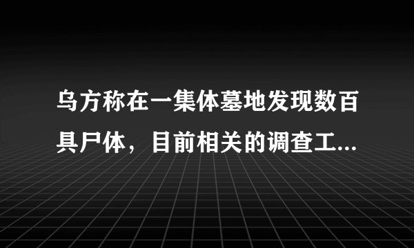 乌方称在一集体墓地发现数百具尸体，目前相关的调查工作进展如何？