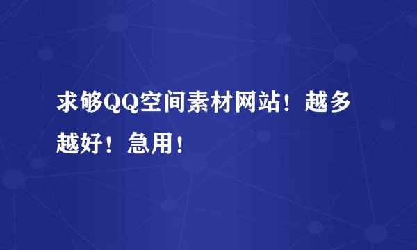 求够QQ空间素材网站！越多越好！急用！