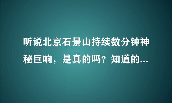 听说北京石景山持续数分钟神秘巨响，是真的吗？知道的可以告诉我一下吗？？