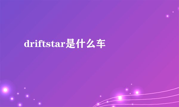 driftstar是什么车