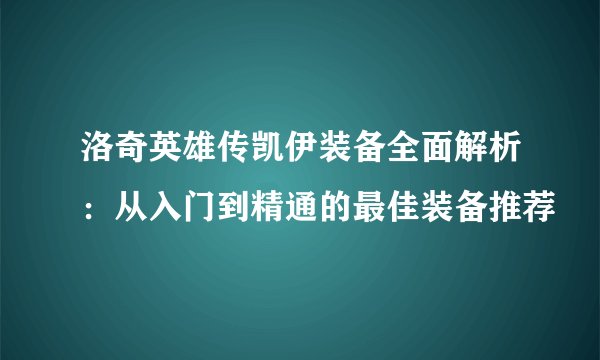洛奇英雄传凯伊装备全面解析：从入门到精通的最佳装备推荐