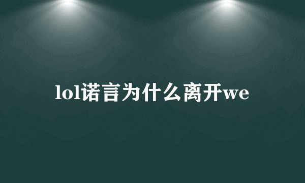 lol诺言为什么离开we