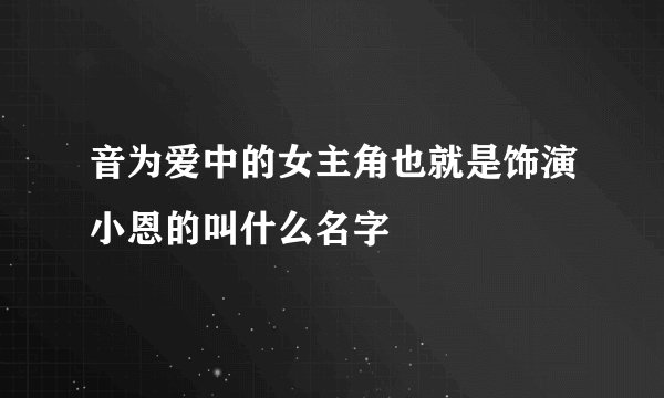 音为爱中的女主角也就是饰演小恩的叫什么名字