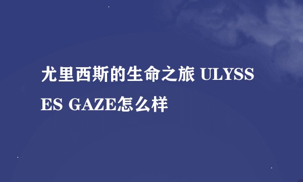 尤里西斯的生命之旅 ULYSSES GAZE怎么样