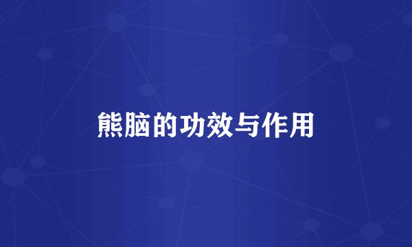 熊脑的功效与作用