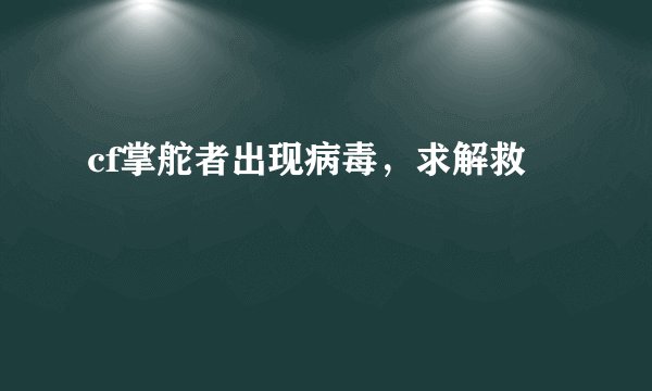 cf掌舵者出现病毒，求解救