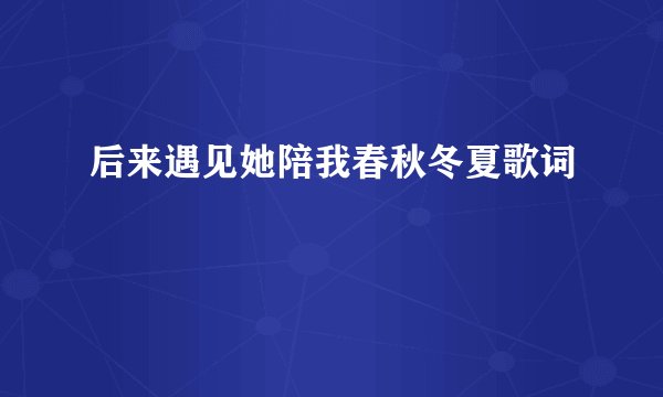 后来遇见她陪我春秋冬夏歌词