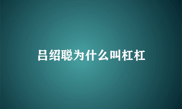 吕绍聪为什么叫杠杠