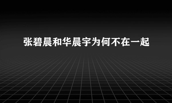 张碧晨和华晨宇为何不在一起