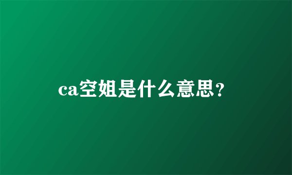 ca空姐是什么意思？