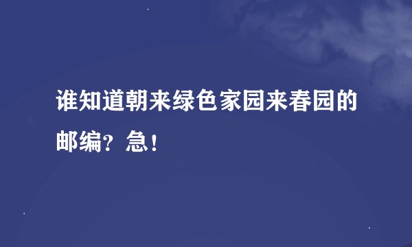 谁知道朝来绿色家园来春园的邮编？急！
