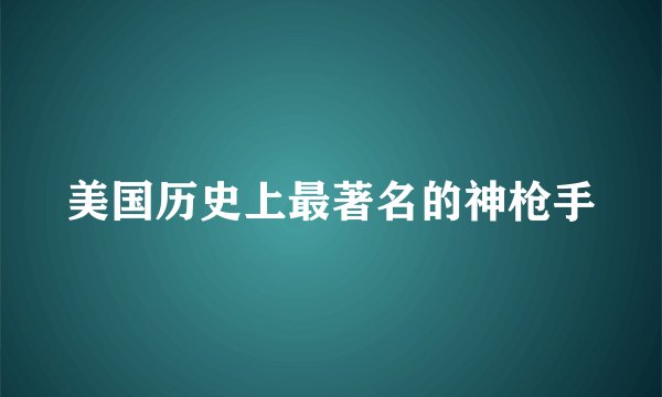 美国历史上最著名的神枪手