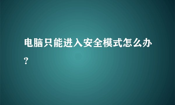 电脑只能进入安全模式怎么办？