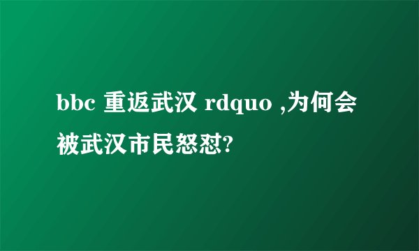 bbc 重返武汉 rdquo ,为何会被武汉市民怒怼?