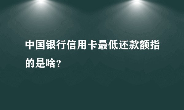 中国银行信用卡最低还款额指的是啥？