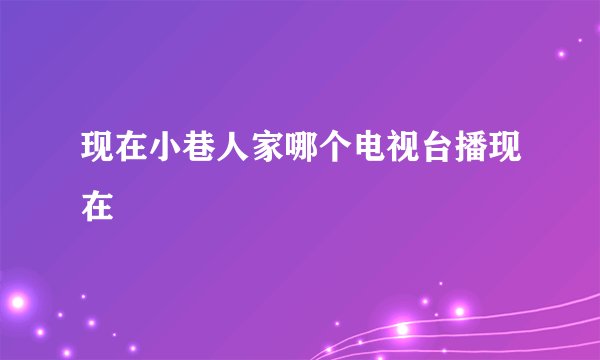 现在小巷人家哪个电视台播现在