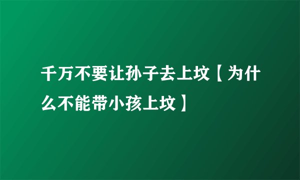 千万不要让孙子去上坟【为什么不能带小孩上坟】