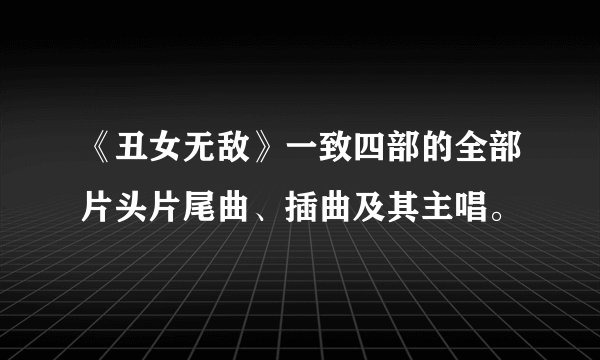 《丑女无敌》一致四部的全部片头片尾曲、插曲及其主唱。