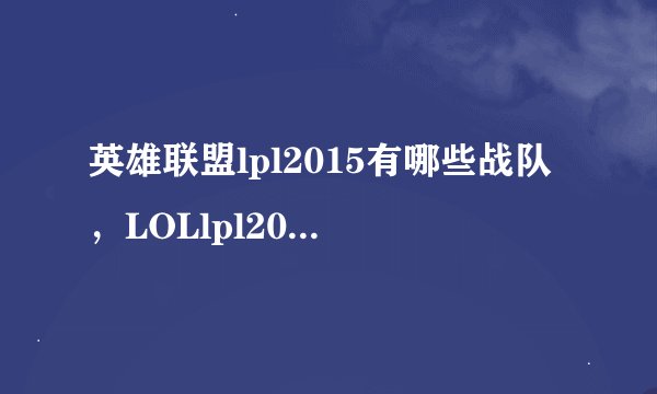 英雄联盟lpl2015有哪些战队，LOLlpl2015战队选手名单