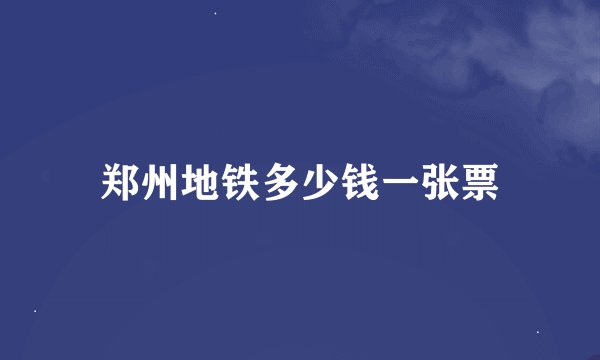 郑州地铁多少钱一张票