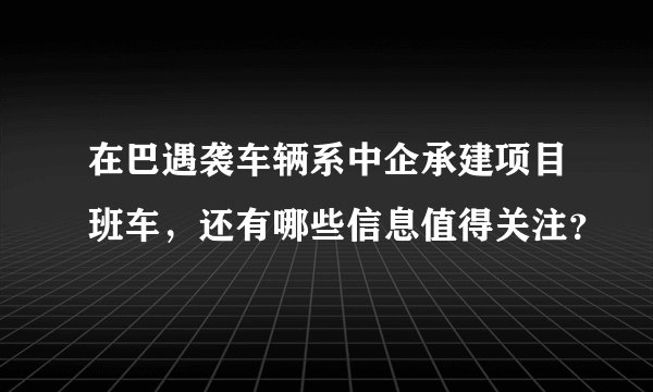 在巴遇袭车辆系中企承建项目班车，还有哪些信息值得关注？
