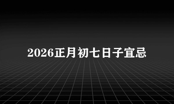 2026正月初七日子宜忌