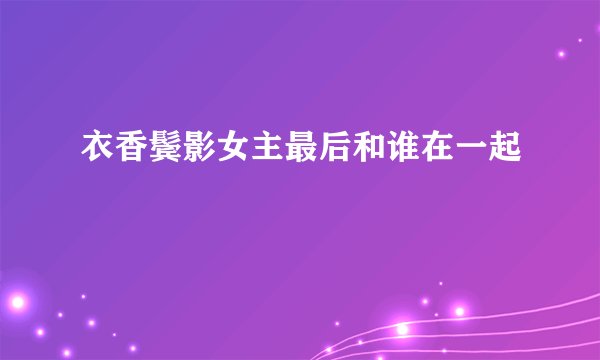 衣香鬓影女主最后和谁在一起