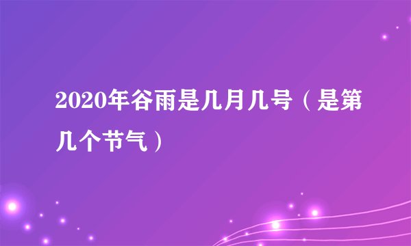 2020年谷雨是几月几号（是第几个节气）