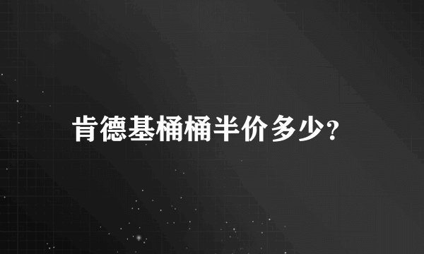 肯德基桶桶半价多少？
